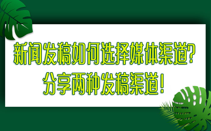 新闻发稿如何选择媒体渠道？分享两种发稿渠道！