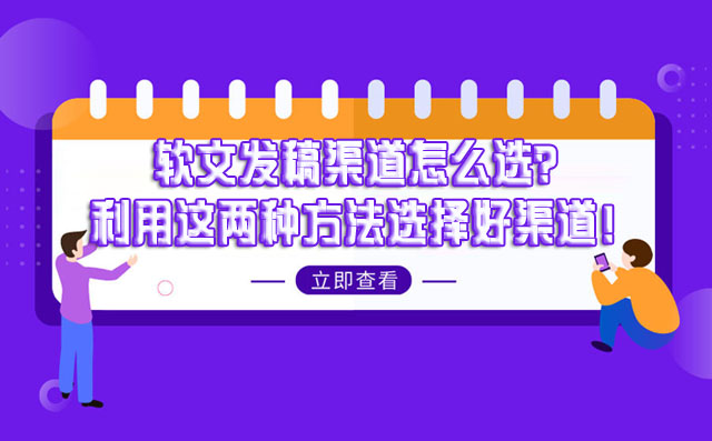 软文发稿渠道怎么选？利用这两种方法选择好渠道！