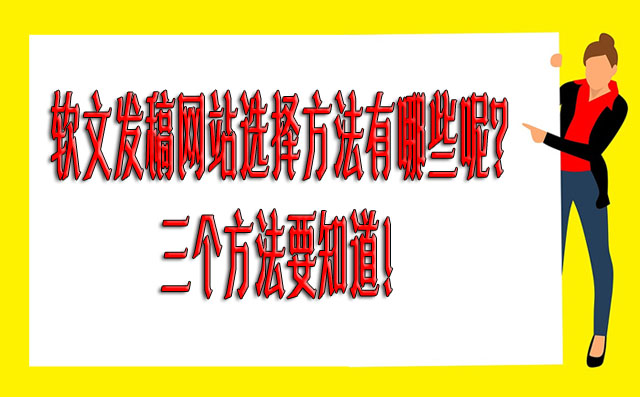 软文发稿网站选择方法有哪些呢？三个方法要知道！