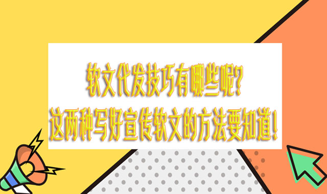 软文代发技巧有哪些呢？这两种写好宣传软文的方法要知道！