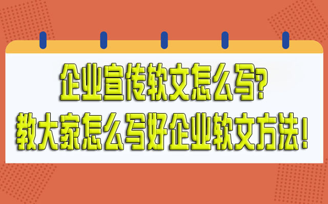 企业宣传软文怎么写？教大家怎么写好企业软文方法！