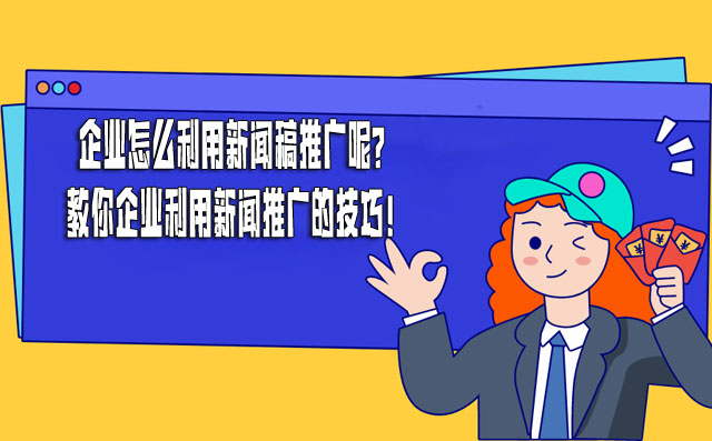 企业怎么利用新闻稿推广呢？教你企业利用新闻推广的技巧！