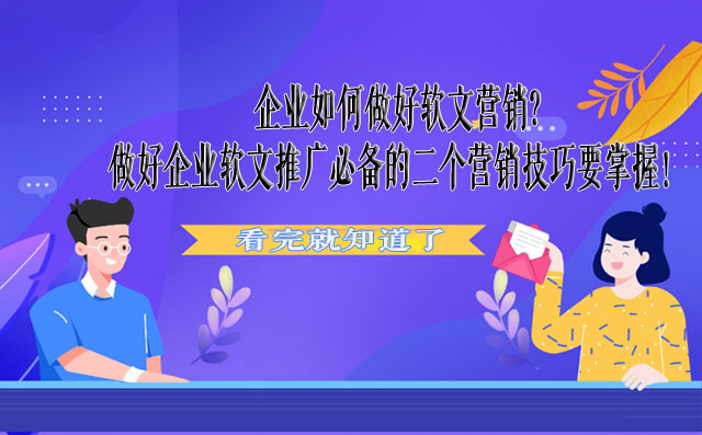 企业如何做好软文营销?做好企业软文推广必备的二个营销技巧要掌握！