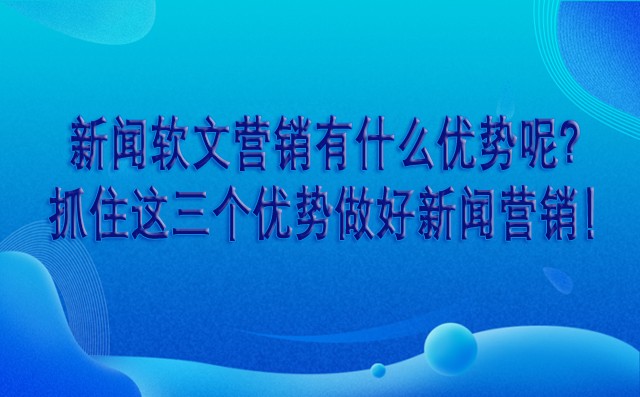 新闻软文营销有什么优势呢？抓住这三个优势做好新闻营销！